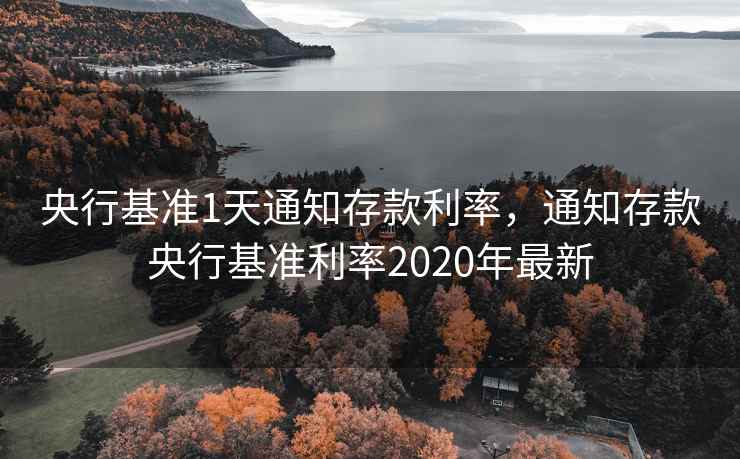 央行基准1天通知存款利率,通知存款央行基准利率2020年最新 央行基准1天通知存款利率,通知存款央行基准利率2020年最新