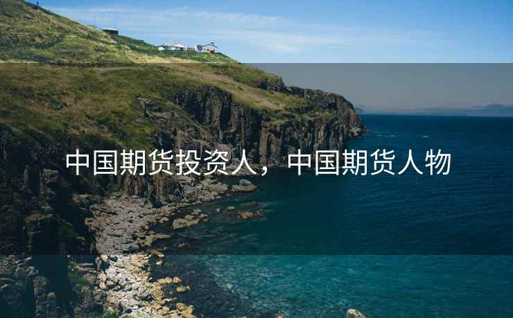 中国期货投资人,中国期货人物 中国期货投资人,中国期货人物