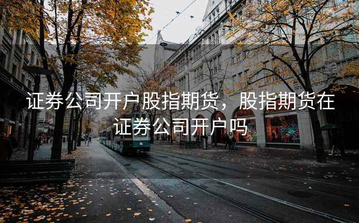 证券公司开户股指期货，股指期货在证券公司开户吗