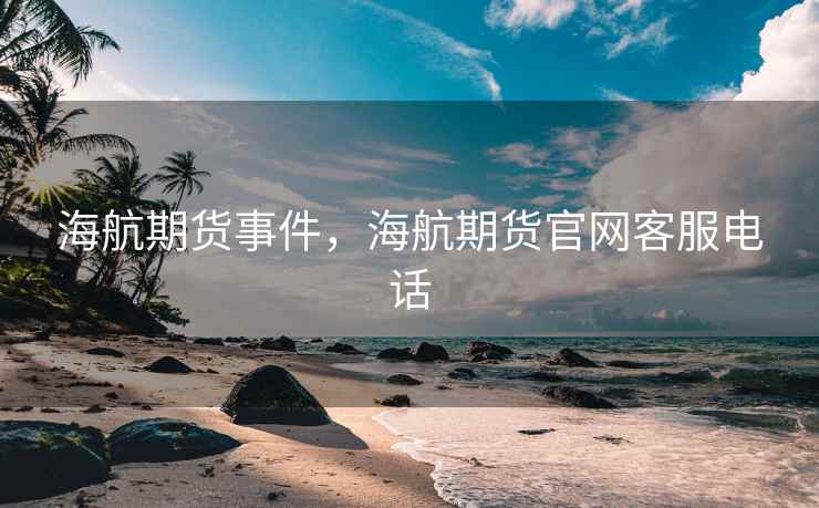海航期货事件，海航期货官网客服电话