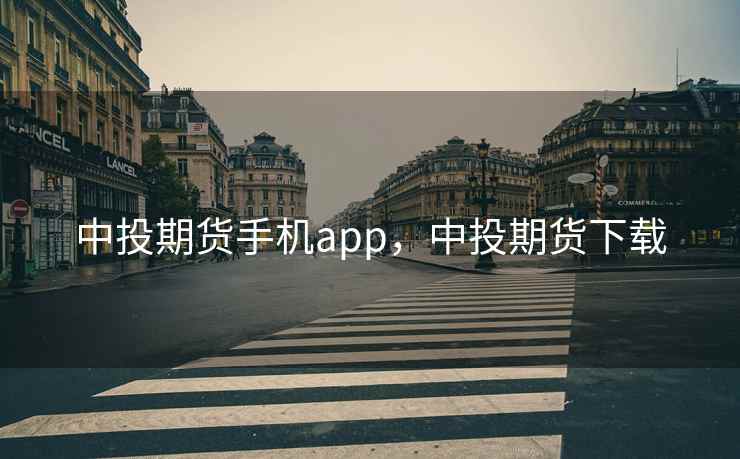 中投期货手机app,中投期货下载 中投期货手机app,中投期货下载