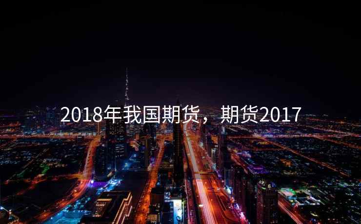 2018年我国期货，期货2017