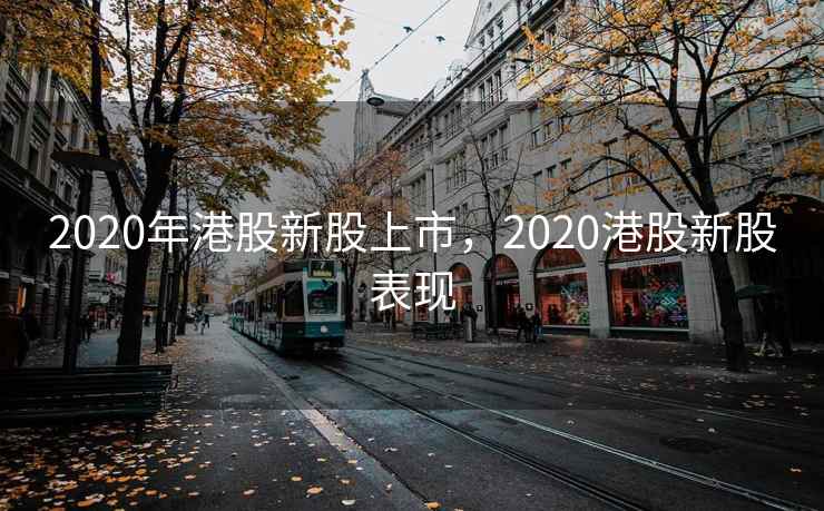 2020年港股新股上市，2020港股新股表现