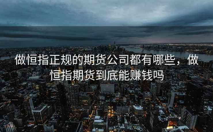 做恒指正规的期货公司都有哪些，做恒指期货到底能赚钱吗